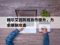 开云体育入口-包含阿尔艾因防线协作提升，力求限制攻击的词条