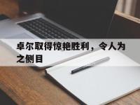 九游娱乐官网-卓尔取得惊艳胜利，令人为之侧目