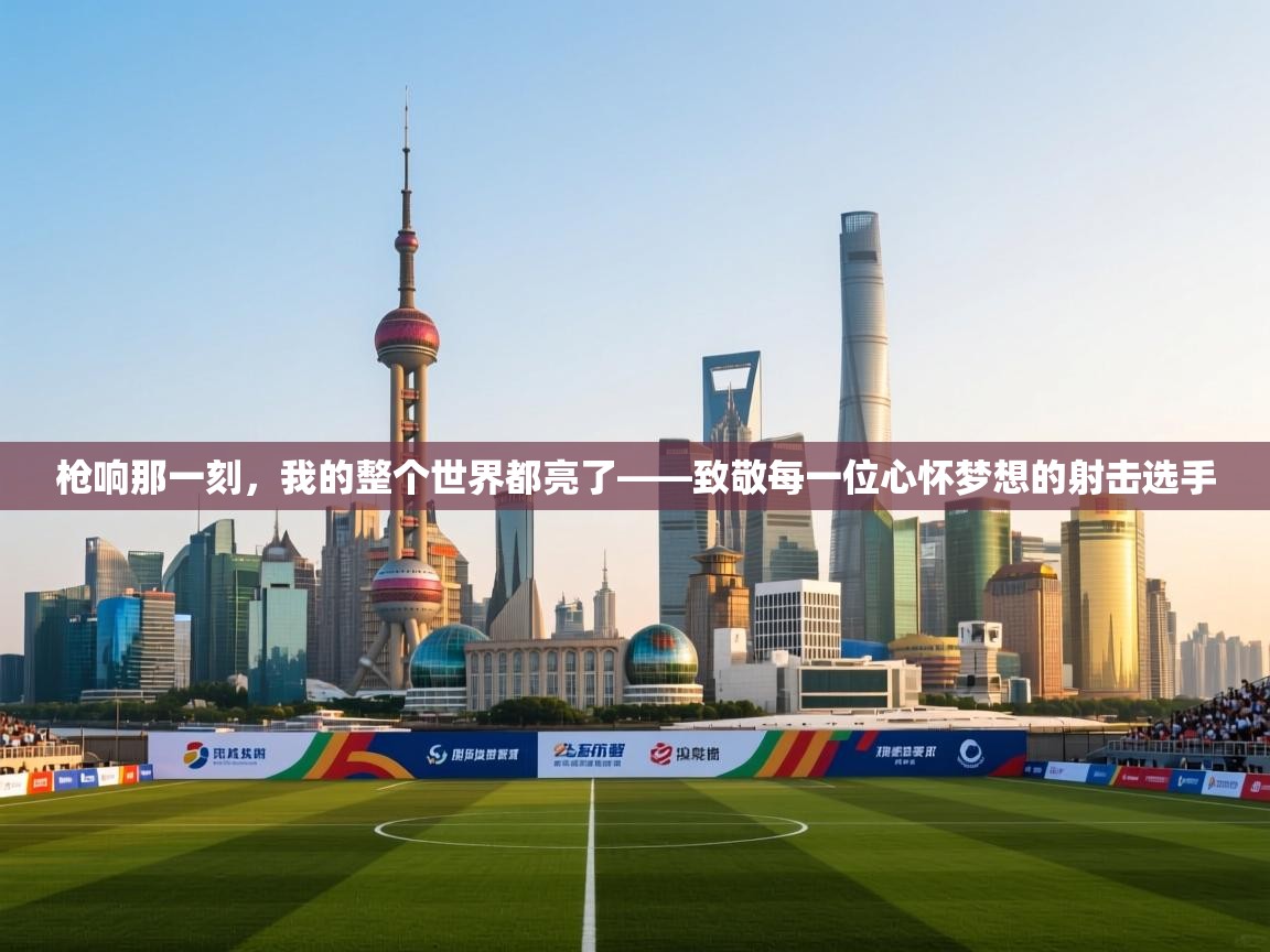 枪响那一刻，我的整个世界都亮了——致敬每一位心怀梦想的射击选手