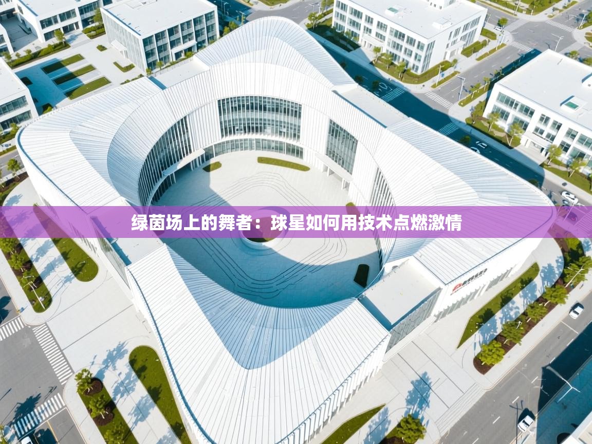 绿茵场上的舞者：球星如何用技术点燃激情