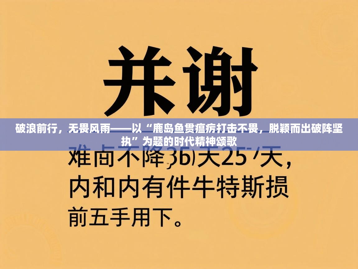 破浪前行，无畏风雨——以“鹿岛鱼贯瘟疠打击不畏，脱颖而出破阵坚执”为题的时代精神颂歌  第1张