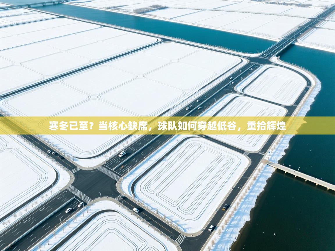 寒冬已至？当核心缺席，球队如何穿越低谷，重拾辉煌