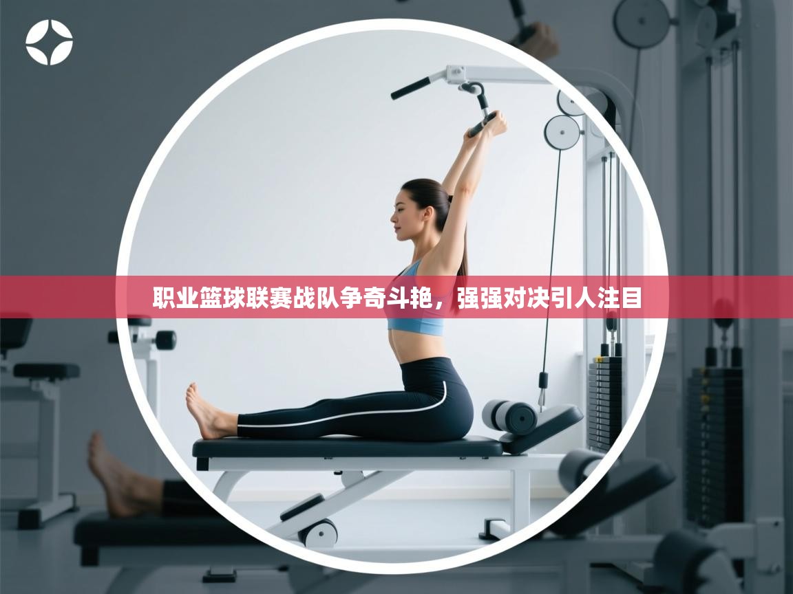 职业篮球联赛战队争奇斗艳,强强对决引人注目 第2张