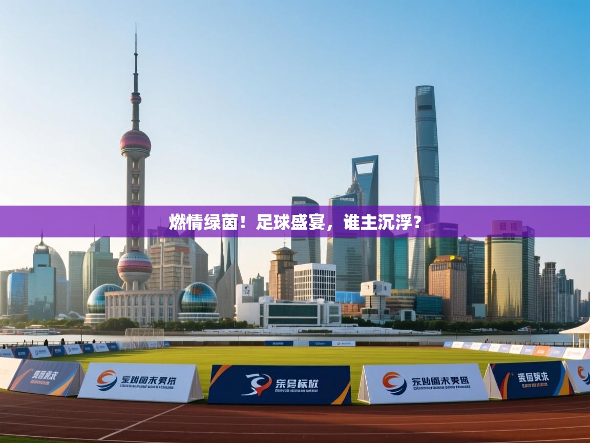 燃情绿茵!足球盛宴,谁主沉浮? 第1张