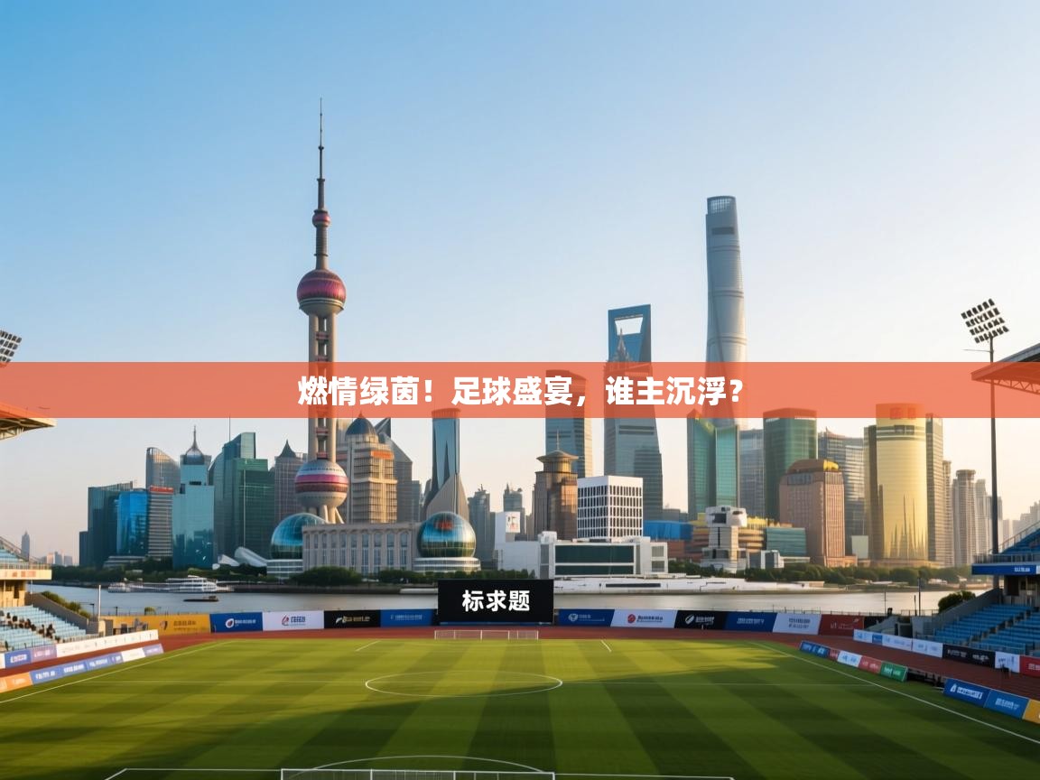 燃情绿茵!足球盛宴,谁主沉浮? 第2张
