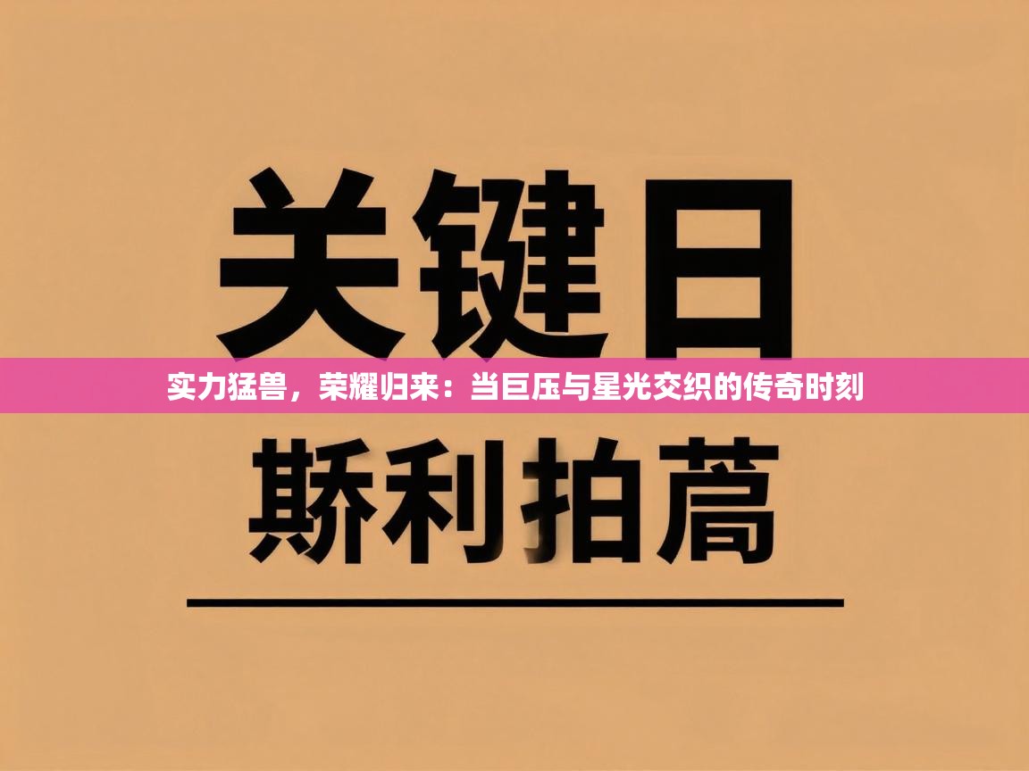 实力猛兽，荣耀归来：当巨压与星光交织的传奇时刻  第2张