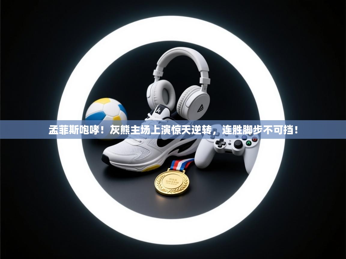 孟菲斯咆哮!灰熊主场上演惊天逆转,连胜脚步不可挡! 第2张