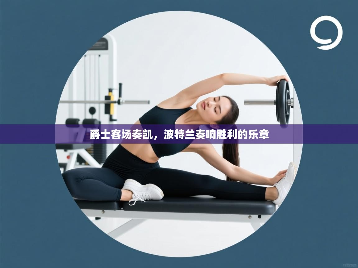 爵士客场奏凯，波特兰奏响胜利的乐章  第1张