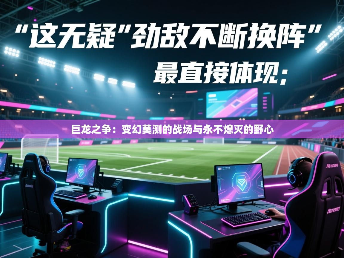 巨龙之争:变幻莫测的战场与永不熄灭的野心 第2张